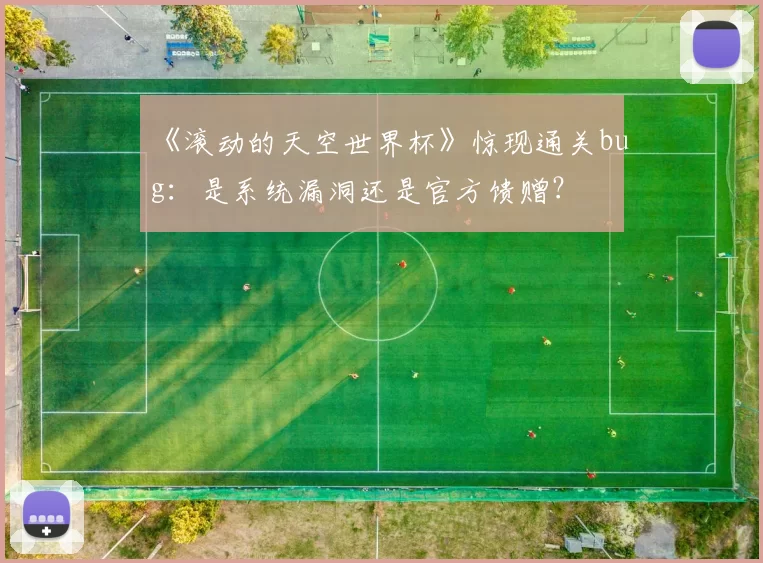 《滚动的天空世界杯》惊现通关bug:是系统漏洞还是官方馈赠?
