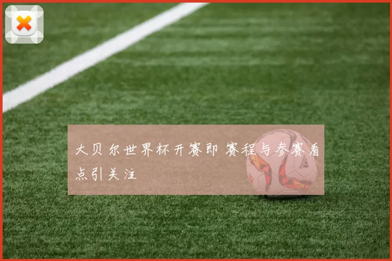大贝尔世界杯开赛即 赛程与参赛看点引关注