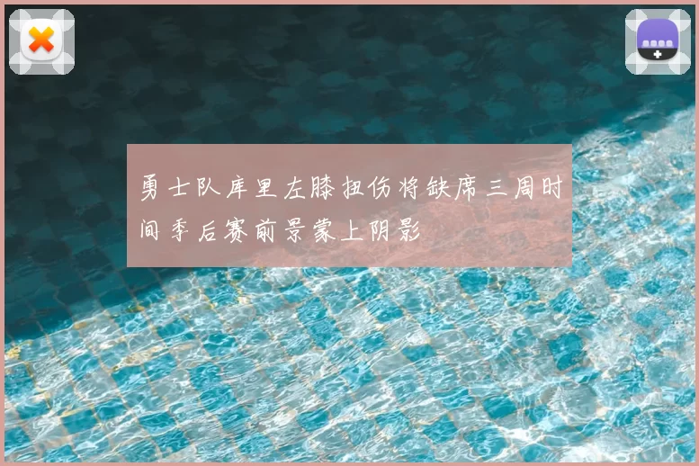勇士队库里左膝扭伤将缺席三周时间季后赛前景蒙上阴影