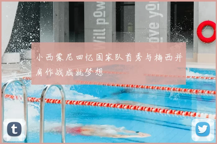 小西蒙尼回忆国家队首秀与梅西并肩作战成就梦想