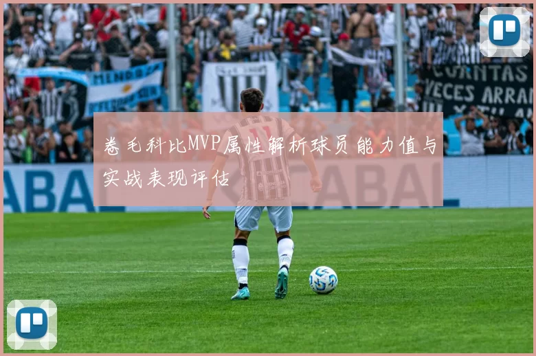 卷毛科比MVP属性解析球员能力值与实战表现评估