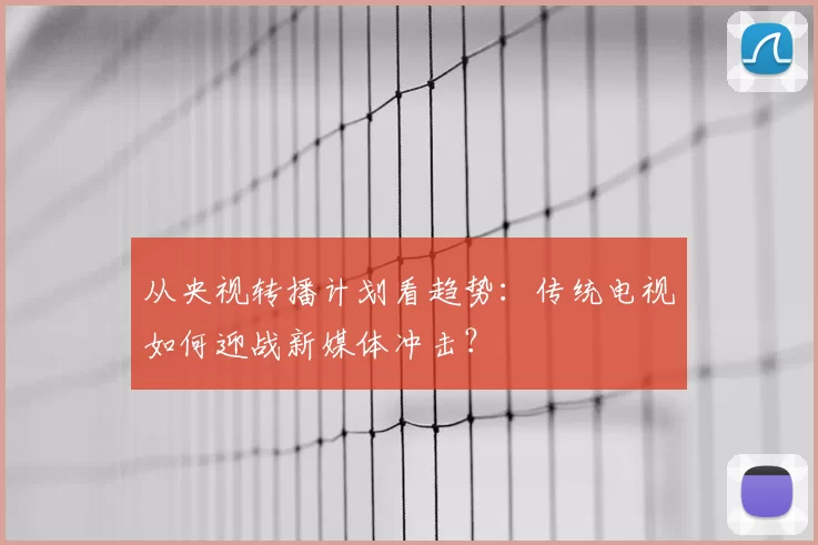 从央视转播计划看趋势:传统电视如何迎战新媒体冲击?