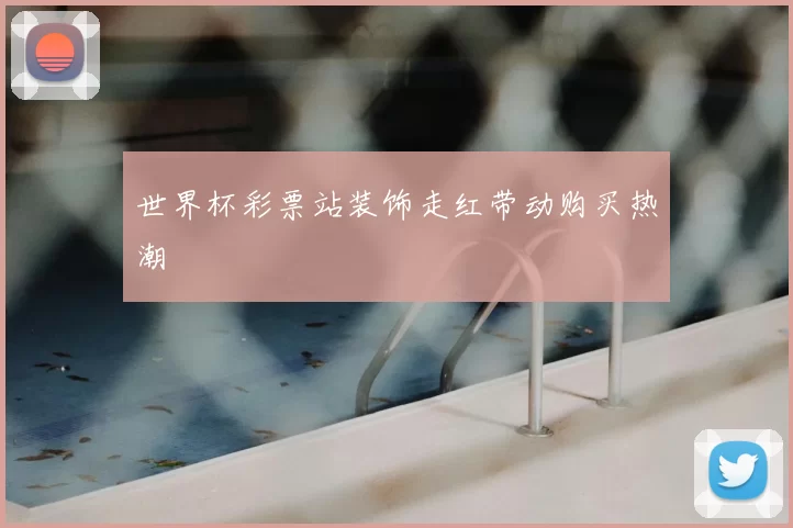 世界杯彩票站装饰走红带动购买热潮
