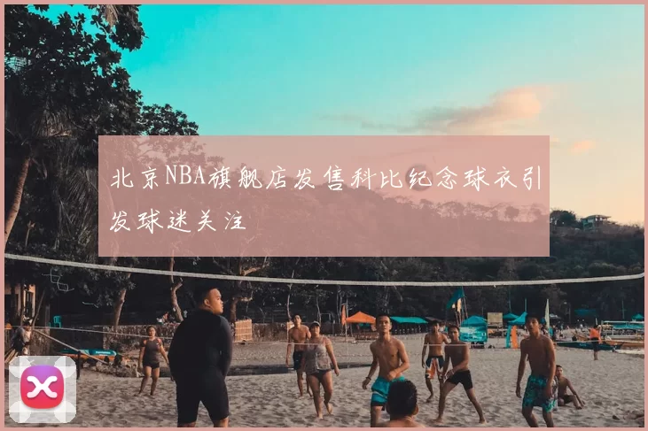 北京NBA旗舰店发售科比纪念球衣引发球迷关注