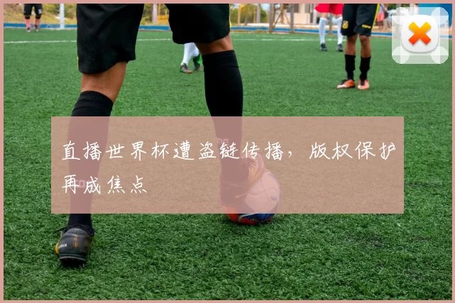 直播世界杯遭盗链传播，版权保护再成焦点