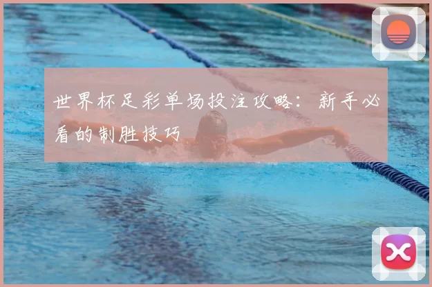 世界杯足彩单场投注攻略：新手必看的制胜技巧