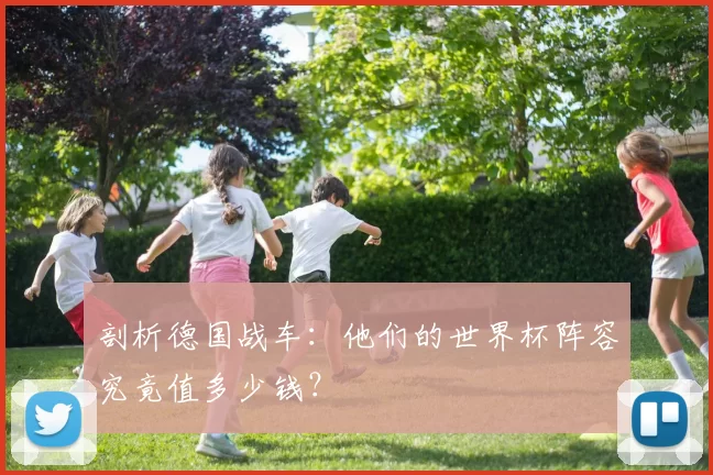 剖析德国战车：他们的世界杯阵容究竟值多少钱？