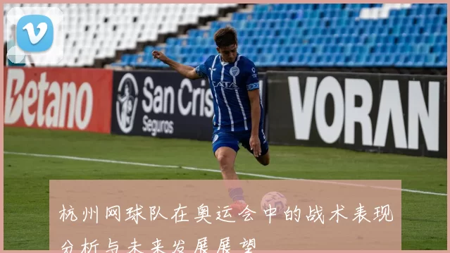 杭州网球队在奥运会中的战术表现分析与未来发展展望