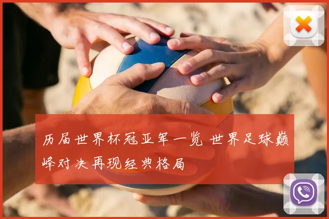 历届世界杯冠亚军一览 世界足球巅峰对决再现经典格局