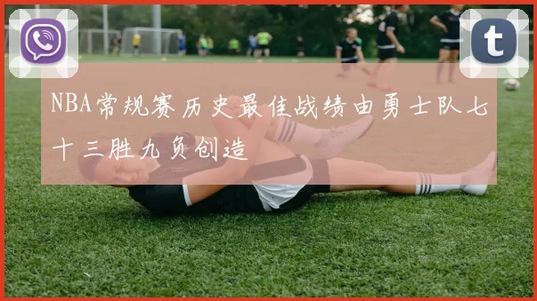 NBA常规赛历史最佳战绩由勇士队七十三胜九负创造