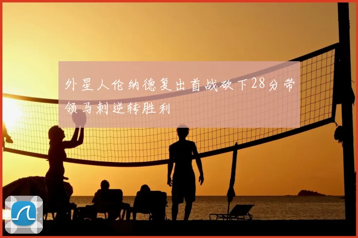 外星人伦纳德复出首战砍下28分带领马刺逆转胜利