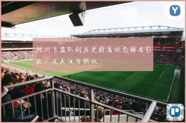 杭州飞盘队创历史新高状态排名引发广泛关注与热议