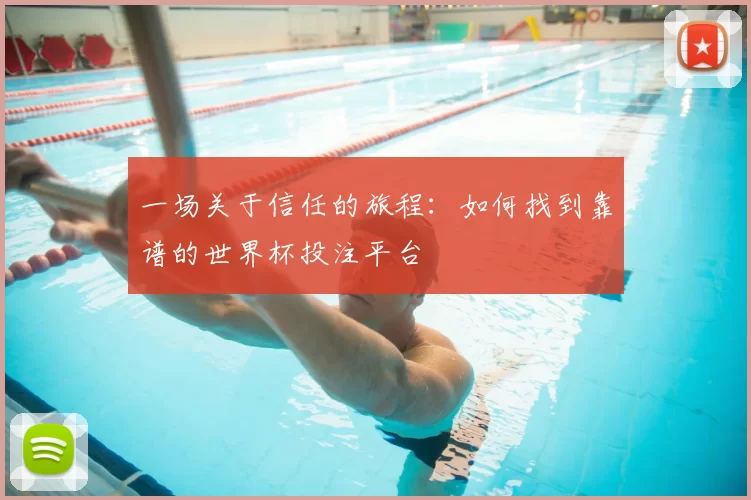 一场关于信任的旅程：如何找到靠谱的世界杯投注平台