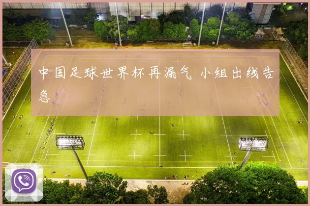 中国足球世界杯再漏气 小组出线告急