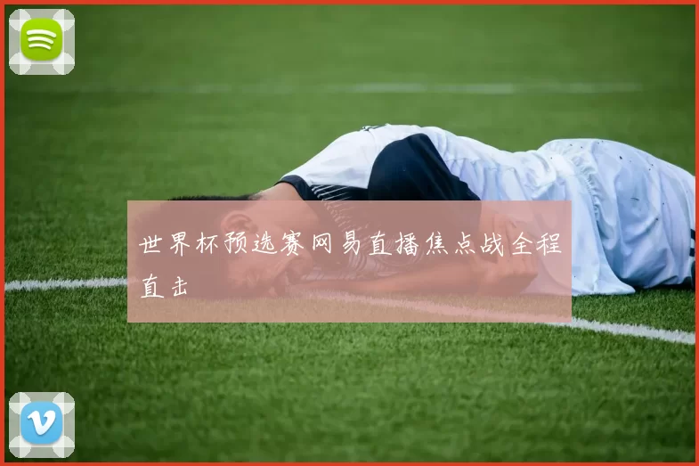 世界杯预选赛网易直播焦点战全程直击
