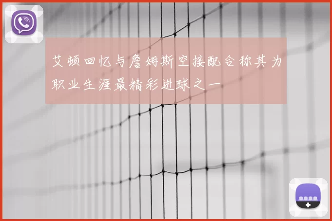 艾顿回忆与詹姆斯空接配合称其为职业生涯最精彩进球之一