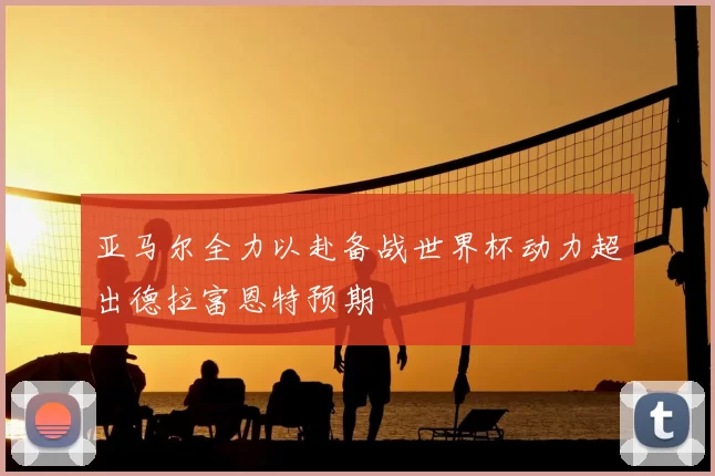 亚马尔全力以赴备战世界杯动力超出德拉富恩特预期