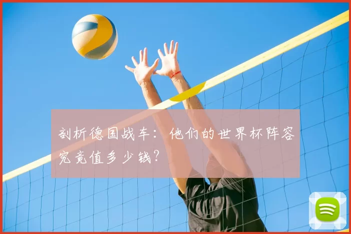 剖析德国战车:他们的世界杯阵容究竟值多少钱?