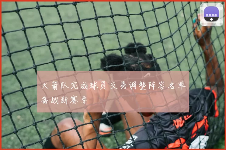 火箭队完成球员交易调整阵容名单备战新赛季