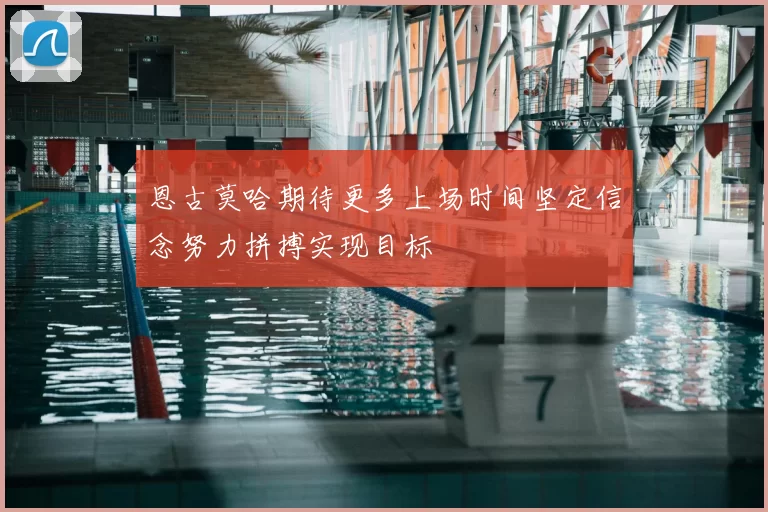 恩古莫哈期待更多上场时间坚定信念努力拼搏实现目标
