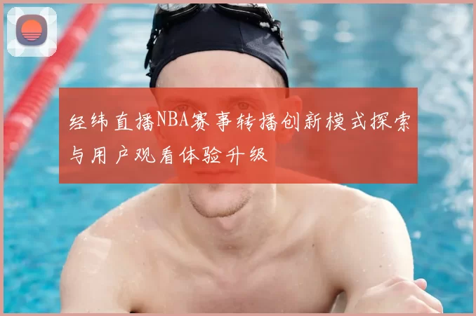 经纬直播NBA赛事转播创新模式探索与用户观看体验升级