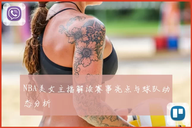 NBA美女主播解读赛事亮点与球队动态分析