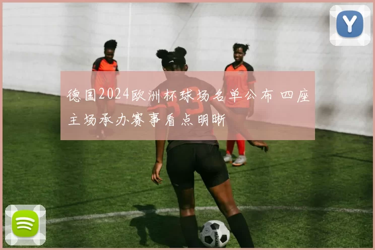 德国2024欧洲杯球场名单公布 四座主场承办赛事看点明晰