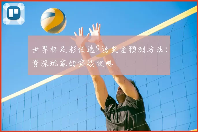 世界杯足彩任选9场奖金预测方法:资深玩家的实战攻略