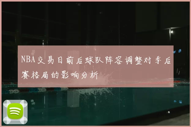 NBA交易日前后球队阵容调整对季后赛格局的影响分析