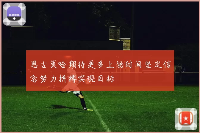 恩古莫哈期待更多上场时间坚定信念努力拼搏实现目标