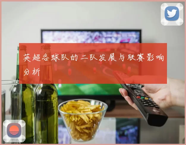 英超各球队的二队发展与联赛影响分析