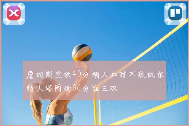 詹姆斯空砍40分湖人加时不敌凯尔特人塔图姆36分准三双