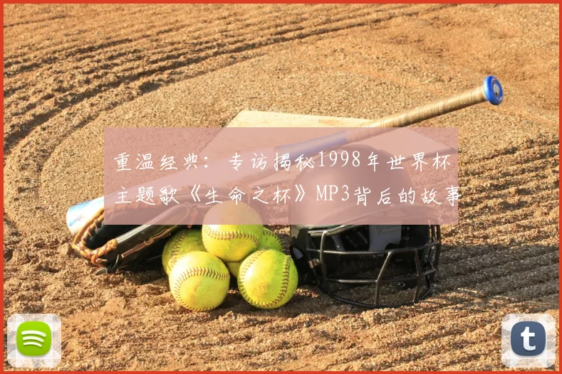 重温经典:专访揭秘1998年世界杯主题歌《生命之杯》MP3背后的故事