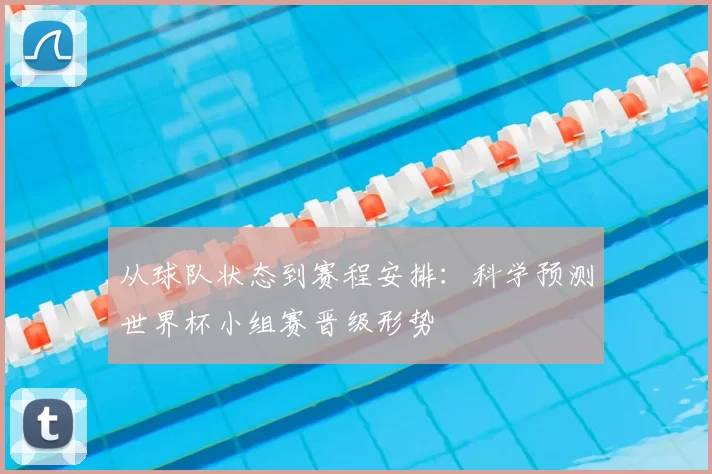 从球队状态到赛程安排:科学预测世界杯小组赛晋级形势